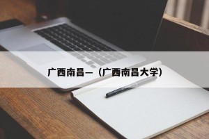 广西南昌—（广西南昌大学）