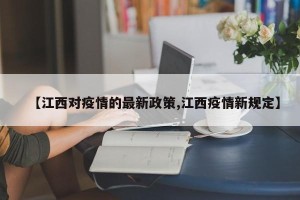 【江西对疫情的最新政策,江西疫情新规定】