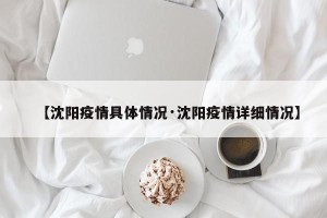 【沈阳疫情具体情况·沈阳疫情详细情况】
