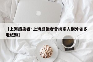 【上海感染者·上海感染者曾携家人到外省多地旅游】