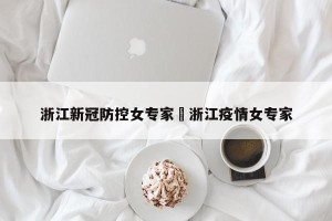 浙江新冠防控女专家›浙江疫情女专家