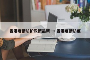 香港疫情防护政策最新 → 香港疫情防疫
