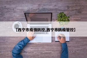 【西宁市疫情防控,西宁市防疫管控】