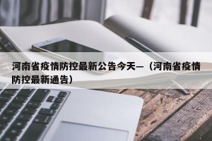 河南省疫情防控最新公告今天—（河南省疫情防控最新通告）