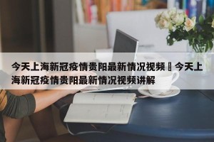 今天上海新冠疫情贵阳最新情况视频›今天上海新冠疫情贵阳最新情况视频讲解