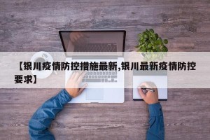 【银川疫情防控措施最新,银川最新疫情防控要求】