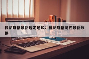 拉萨疫情最新规定通知：拉萨疫情防控最新数据