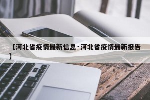 【河北省疫情最新信息·河北省疫情最新报告】