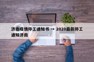 济南疫情停工通知书 → 2020最新停工通知济南