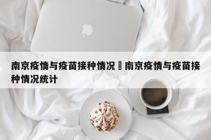 南京疫情与疫苗接种情况›南京疫情与疫苗接种情况统计