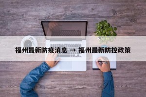 福州最新防疫消息 → 福州最新防控政策