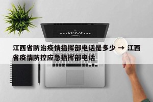 江西省防治疫情指挥部电话是多少 → 江西省疫情防控应急指挥部电话