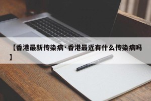 【香港最新传染病·香港最近有什么传染病吗】