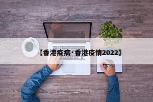 【香港疫病·香港疫情2022】