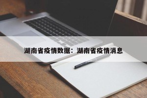 湖南省疫情数据：湖南省疫情消息