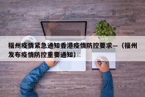 福州疫情紧急通知香港疫情防控要求—（福州发布疫情防控重要通知）