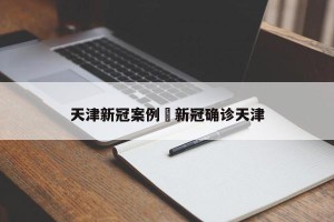 天津新冠案例›新冠确诊天津