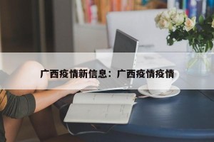 广西疫情新信息：广西疫情疫情