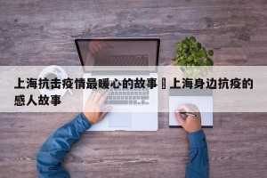 上海抗击疫情最暖心的故事›上海身边抗疫的感人故事