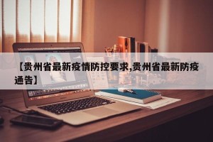 【贵州省最新疫情防控要求,贵州省最新防疫通告】