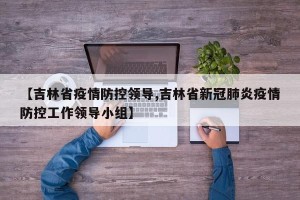 【吉林省疫情防控领导,吉林省新冠肺炎疫情防控工作领导小组】