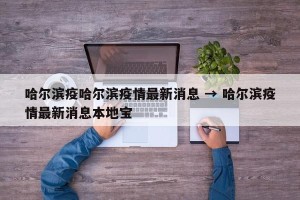 哈尔滨疫哈尔滨疫情最新消息 → 哈尔滨疫情最新消息本地宝