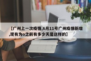 【广州上一次疫情,6月11号广州疫情新增,现有为o之前有多少天是这样的】