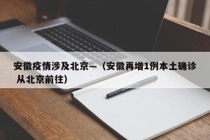 安徽疫情涉及北京—（安徽再增1例本土确诊 从北京前往）