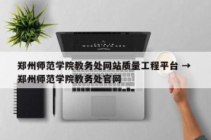 郑州师范学院教务处网站质量工程平台 → 郑州师范学院教务处官网