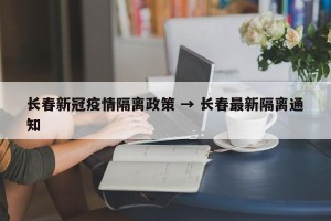 长春新冠疫情隔离政策 → 长春最新隔离通知