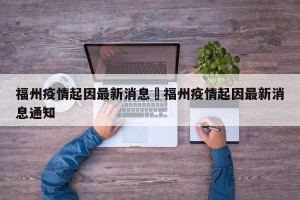 福州疫情起因最新消息›福州疫情起因最新消息通知