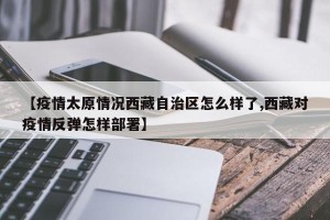 【疫情太原情况西藏自治区怎么样了,西藏对疫情反弹怎样部署】