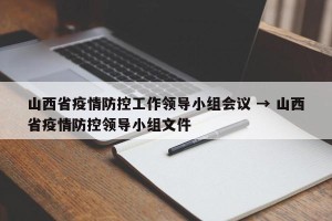 山西省疫情防控工作领导小组会议 → 山西省疫情防控领导小组文件