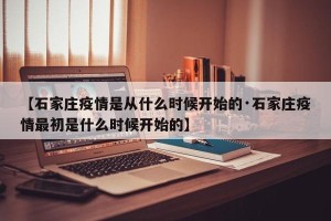 【石家庄疫情是从什么时候开始的·石家庄疫情最初是什么时候开始的】