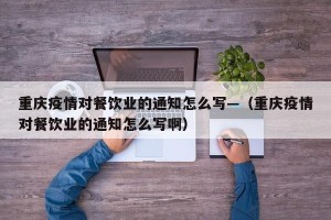 重庆疫情对餐饮业的通知怎么写—（重庆疫情对餐饮业的通知怎么写啊）