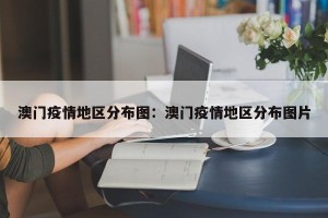 澳门疫情地区分布图：澳门疫情地区分布图片