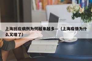 上海回应病例为何越来越多—（上海疫情为什么又增了）