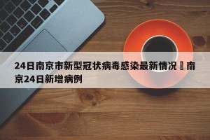 24日南京市新型冠状病毒感染最新情况›南京24日新增病例