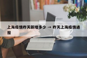 上海疫情昨天新增多少 → 昨天上海疫情通报