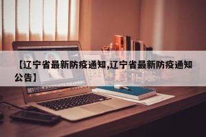 【辽宁省最新防疫通知,辽宁省最新防疫通知公告】