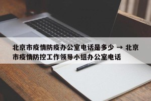 北京市疫情防疫办公室电话是多少 → 北京市疫情防控工作领导小组办公室电话