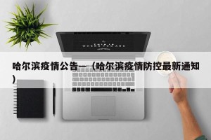 哈尔滨疫情公告—（哈尔滨疫情防控最新通知）
