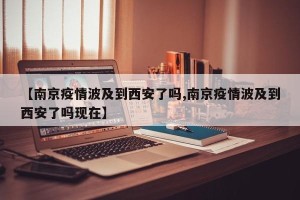 【南京疫情波及到西安了吗,南京疫情波及到西安了吗现在】