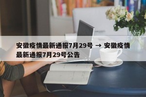 安徽疫情最新通报7月29号 → 安徽疫情最新通报7月29号公告