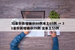 31省份新增确诊80例本土65例 → 31省份新增确诊75例 含本土55例