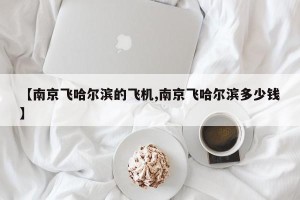 【南京飞哈尔滨的飞机,南京飞哈尔滨多少钱】