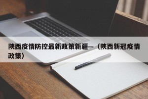 陕西疫情防控最新政策新疆—（陕西新冠疫情政策）