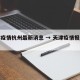 天津疫情杭州最新消息 → 天津疫情报告最新
