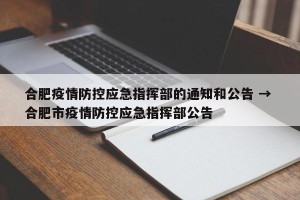 合肥疫情防控应急指挥部的通知和公告 → 合肥市疫情防控应急指挥部公告