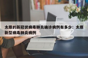 太原的新冠状病毒肺炎确诊病例有多少：太原新型病毒肺炎病例